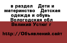  в раздел : Дети и материнство » Детская одежда и обувь . Вологодская обл.,Великий Устюг г.